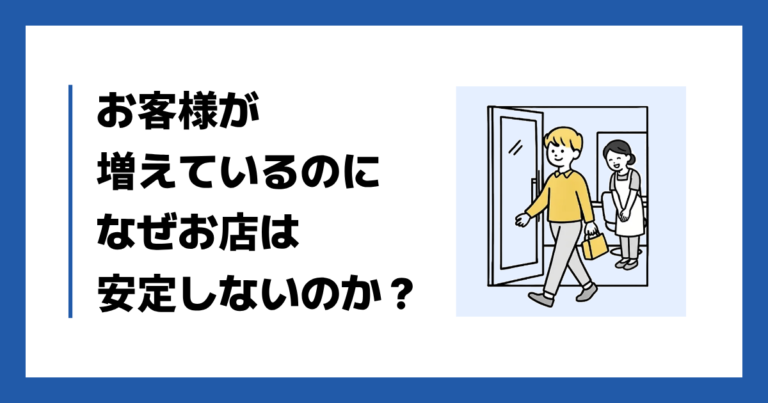 お客様が増えているのになぜお店は安定しないのか？