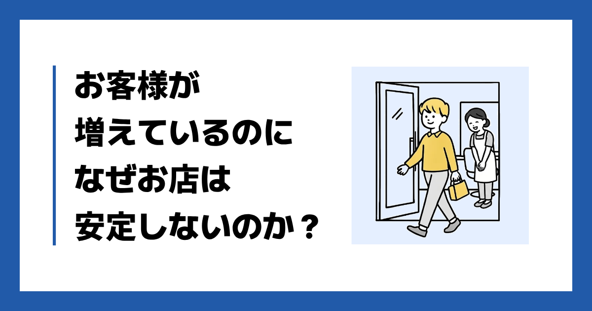 お客様が増えているのになぜお店は安定しないのか？